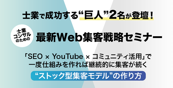 士業で成功する“巨人”2名が登壇!最新Web集客戦略セミナー「SEO×YouTube×コミュニティ活用」で一度仕組みを作れは継続的に集客が続く“ストック型集客モテル”の作り方